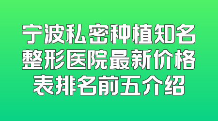 宁波私密种植知名整形医院最新价格表排名前五介绍