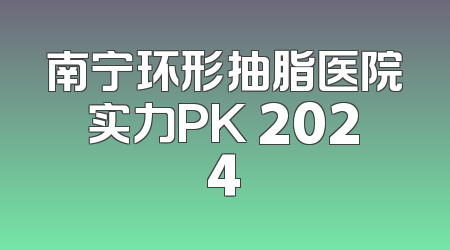 南宁环形抽脂医院实力PK 2024