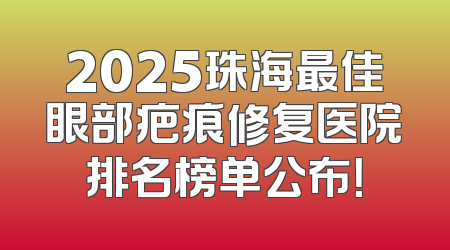 2025珠海最佳眼部疤痕修复医院排名榜单公布！