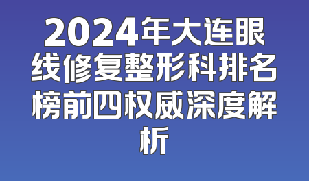 2024年大连眼线修复整形科排名榜前四权威深度解析