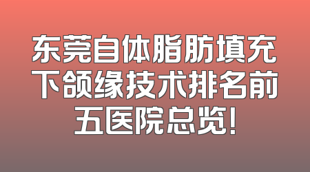东莞自体脂肪填充下颌缘技术排名前五医院总览！