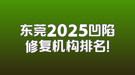 东莞2025凹陷修复机构排名!