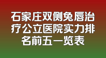 石家庄双侧兔唇治疗公立医院实力排名前五一览表