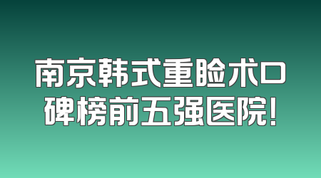 南京韩式重睑术口碑榜前五强医院！