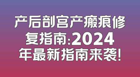 产后剖宫产瘢痕修复指南：2024年最新指南来袭！