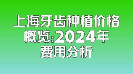 上海牙齿种植价格概览：2024年费用分析