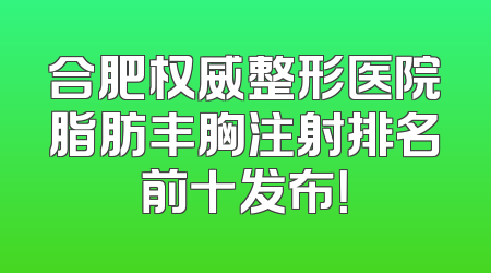 合肥权威整形医院脂肪丰胸注射排名前十发布！