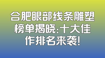 合肥眼部线条雕塑榜单揭晓：十大佳作排名来袭！