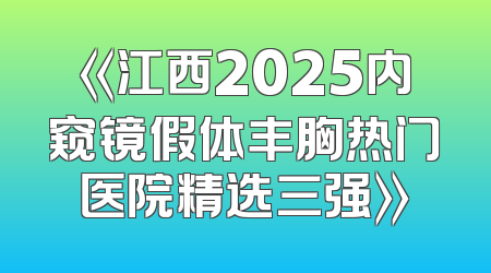 《江西2025内窥镜假体丰胸热门医院精选三强》