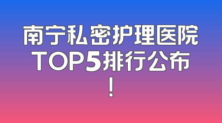 南宁私密护理医院TOP5排行公布！