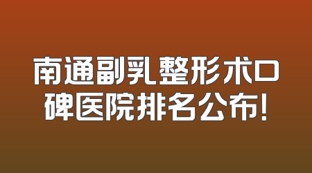 南通副乳整形术口碑医院排名公布！