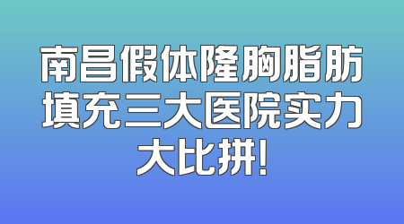 南昌假体隆胸脂肪填充三大医院实力大比拼！