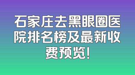 石家庄去黑眼圈医院排名榜及最新收费预览！