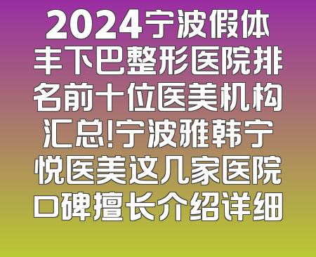 2024宁波假体丰下巴整形医院排名前十位医美机构汇总！宁波雅韩宁悦医美这几家医院口碑擅长介绍详细