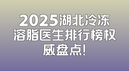 2025湖北冷冻溶脂医生排行榜权威盘点！