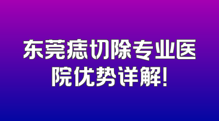 东莞痣切除专业医院优势详解！