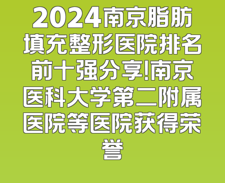 2024南京脂肪填充整形医院排名前十强分享！南京医科大学第二附属医院等医院获得荣誉