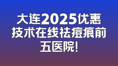 大连2025优惠技术在线祛痘痕前五医院！