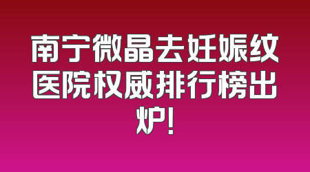 南宁微晶去妊娠纹医院权威排行榜出炉！