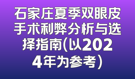石家庄夏季双眼皮手术利弊分析与选择指南（以2024年为参考）