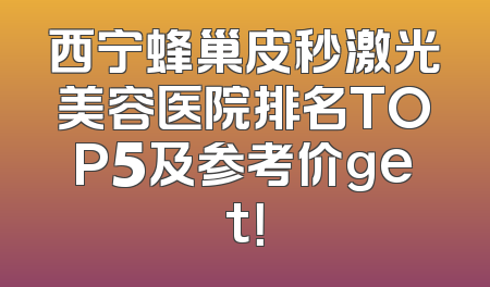 西宁蜂巢皮秒激光美容医院排名TOP5及参考价get！