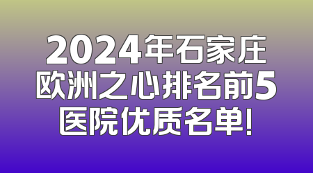 2024年石家庄欧洲之心排名前5医院优质名单!
