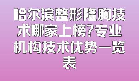 哈尔滨整形隆胸技术哪家上榜？专业机构技术优势一览表