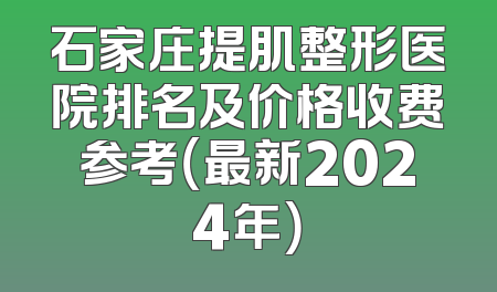 石家庄提肌整形医院排名及价格收费参考（最新2024年）