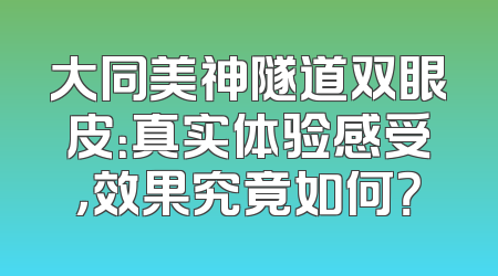 大同美神隧道双眼皮：真实体验感受，效果究竟如何？