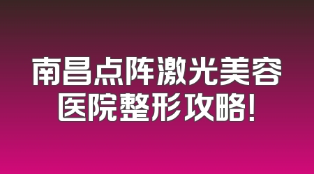 南昌点阵激光美容医院整形攻略！