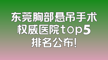 东莞胸部悬吊手术权威医院top5排名公布！