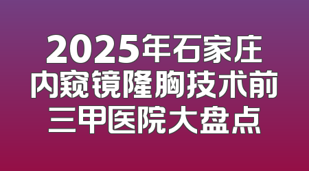 2025年石家庄内窥镜隆胸技术前三甲医院大盘点