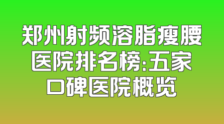 郑州射频溶脂瘦腰医院排名榜：五家口碑医院概览