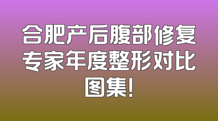 合肥产后腹部修复专家年度整形对比图集！