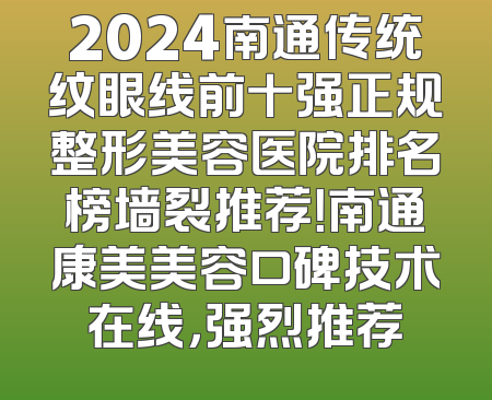 2024南通传统纹眼线前十强正规整形美容医院排名榜墙裂推荐！南通康美美容口碑技术在线，强烈推荐