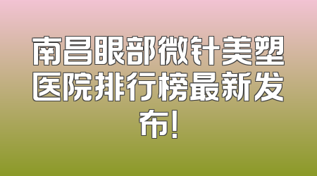 南昌眼部微针美塑医院排行榜最新发布！