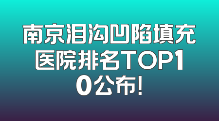 南京泪沟凹陷填充医院排名TOP10公布！