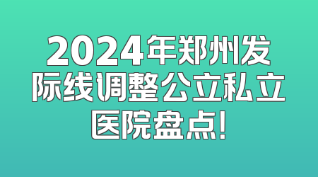 2024年郑州发际线调整公立私立医院盘点！