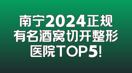 南宁2024正规有名酒窝切开整形医院TOP5！