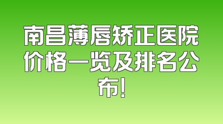 南昌薄唇矫正医院价格一览及排名公布！