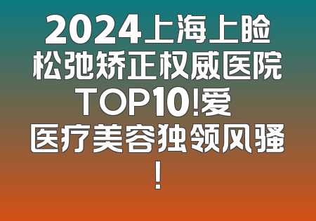 2024上海上睑松弛矫正权威医院TOP10！爱麗医疗美容独领风骚！