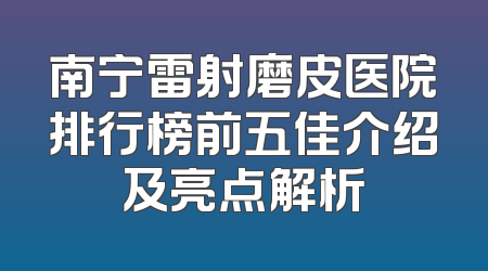 南宁雷射磨皮医院排行榜前五佳介绍及亮点解析