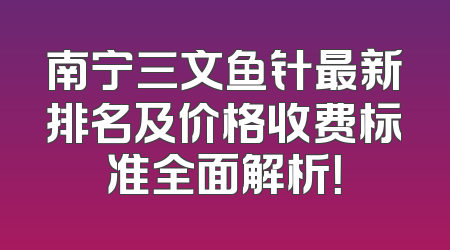 南宁三文鱼针最新排名及价格收费标准全面解析！