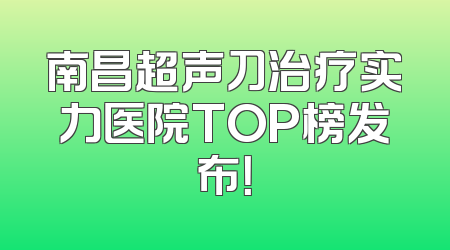 南昌超声刀治疗实力医院TOP榜发布！