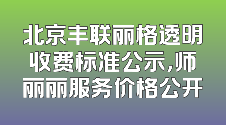 北京丰联丽格透明收费标准公示，师丽丽服务价格公开