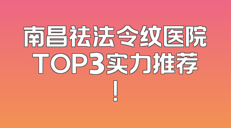 南昌祛法令纹医院TOP3实力推荐！