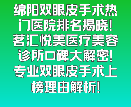 绵阳双眼皮手术热门医院排名揭晓！茗汇悦美医疗美容诊所口碑大解密！专业双眼皮手术上榜理由解析！