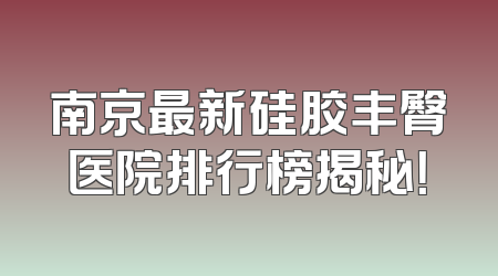 南京最新硅胶丰臀医院排行榜揭秘！