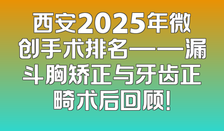 西安2025年微创手术排名——漏斗胸矫正与牙齿正畸术后回顾！