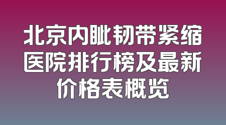 北京内眦韧带紧缩医院排行榜及最新价格表概览